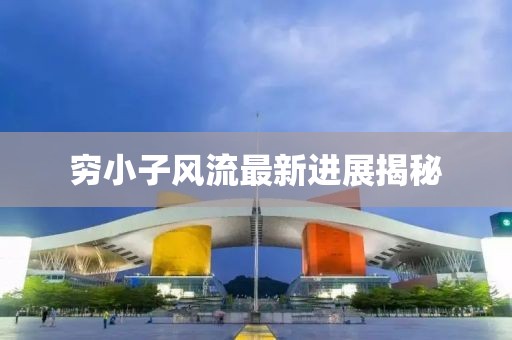 窮小子風(fēng)流最新進(jìn)展揭秘