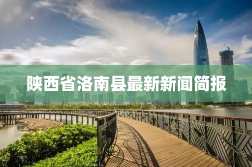 陜西省洛南縣最新新聞簡報