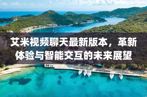 艾米視頻聊天最新版本，革新體驗與智能交互的未來展望