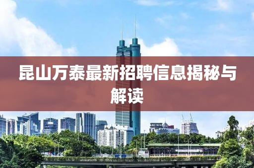 昆山萬泰最新招聘信息揭秘與解讀