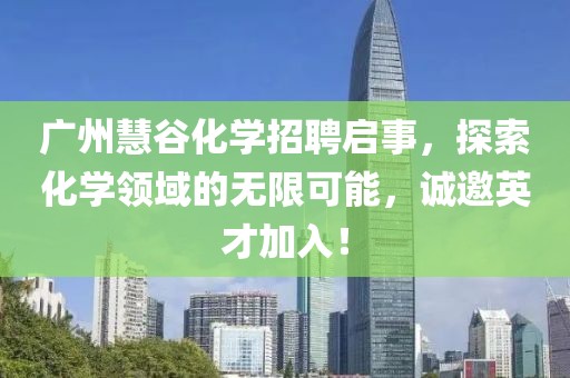 廣州慧谷化學(xué)招聘啟事，探索化學(xué)領(lǐng)域的無限可能，誠邀英才加入！