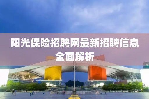 陽光保險招聘網(wǎng)最新招聘信息全面解析