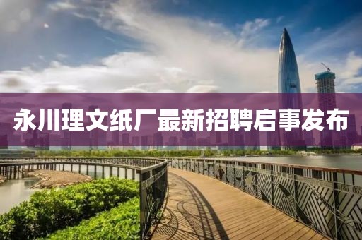 永川理文紙廠最新招聘啟事發(fā)布
