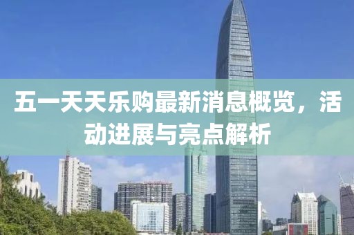 五一天天樂購最新消息概覽，活動(dòng)進(jìn)展與亮點(diǎn)解析