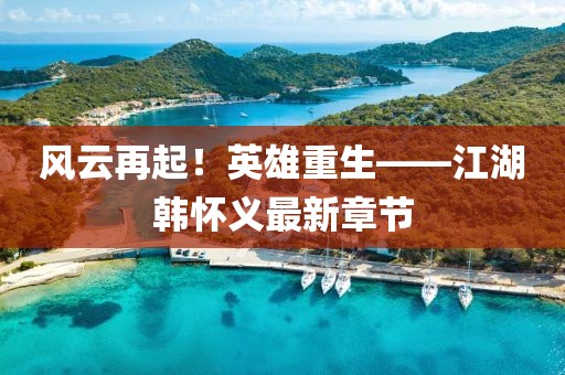 風(fēng)云再起！英雄重生——江湖韓懷義最新章節(jié)