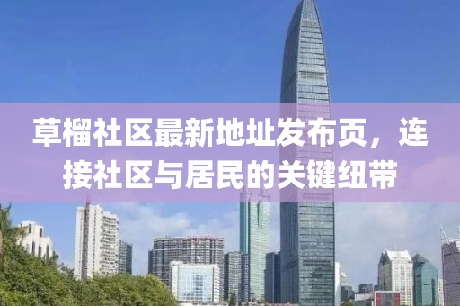 草榴社區(qū)最新地址發(fā)布頁，連接社區(qū)與居民的關鍵紐帶