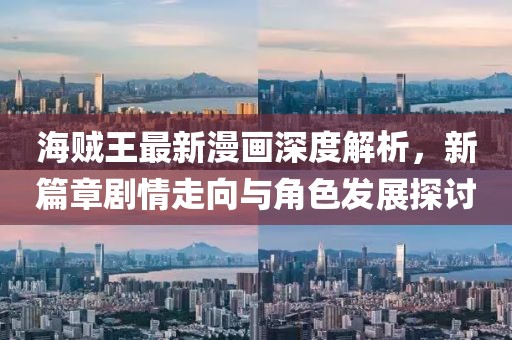 海賊王最新漫畫深度解析，新篇章劇情走向與角色發(fā)展探討