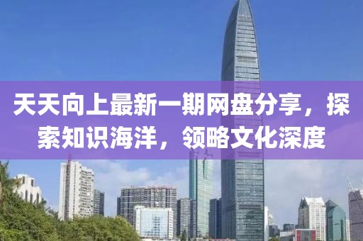 天天向上最新一期網盤分享，探索知識海洋，領略文化深度