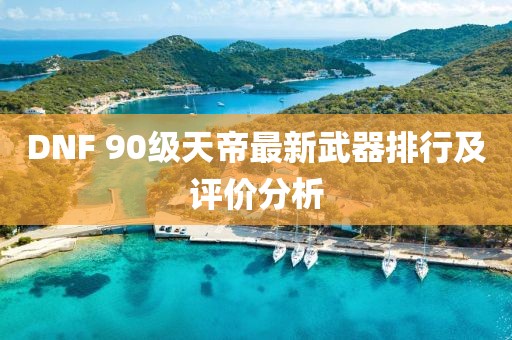DNF 90級(jí)天帝最新武器排行及評(píng)價(jià)分析