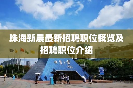 珠海新晨最新招聘職位概覽及招聘職位介紹