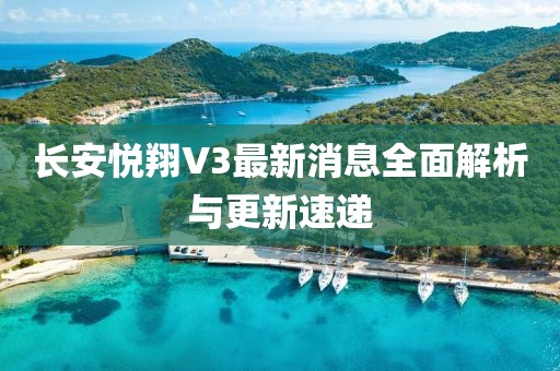 長安悅翔V3最新消息全面解析與更新速遞