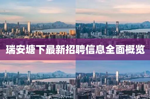 瑞安塘下最新招聘信息全面概覽