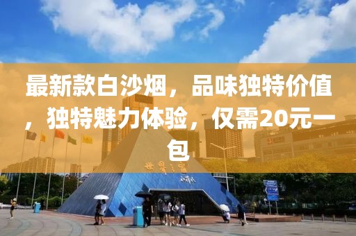 最新款白沙煙，品味獨(dú)特價(jià)值，獨(dú)特魅力體驗(yàn)，僅需20元一包