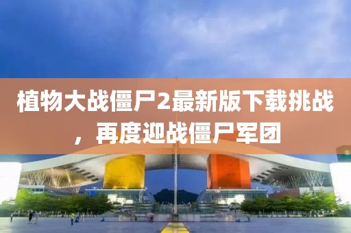 植物大戰(zhàn)僵尸2最新版下載挑戰(zhàn)，再度迎戰(zhàn)僵尸軍團(tuán)