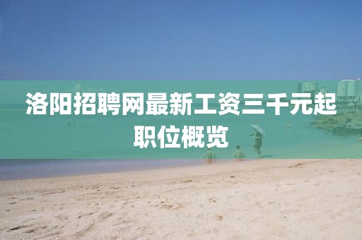 洛陽招聘網(wǎng)最新工資三千元起職位概覽