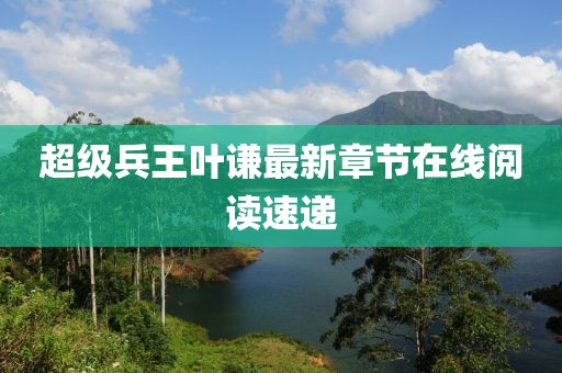 超級(jí)兵王葉謙最新章節(jié)在線閱讀速遞