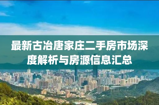 最新古冶唐家莊二手房市場深度解析與房源信息匯總