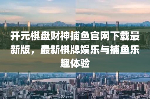 開元棋盤財神捕魚官網(wǎng)下載最新版，最新棋牌娛樂與捕魚樂趣體驗