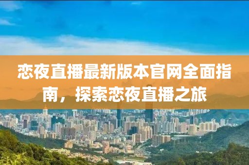 戀夜直播最新版本官網(wǎng)全面指南，探索戀夜直播之旅