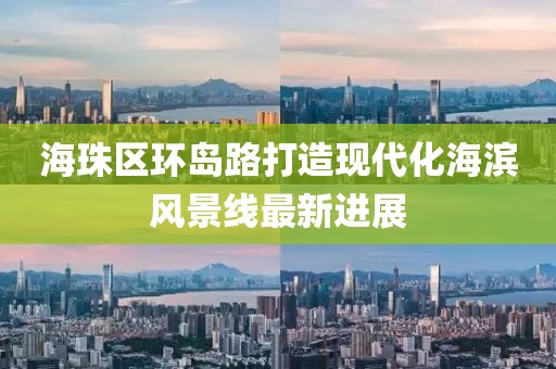 海珠區(qū)環(huán)島路打造現(xiàn)代化海濱風(fēng)景線最新進展