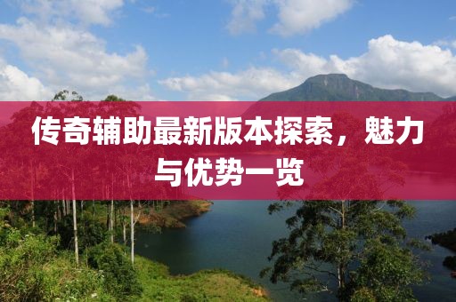 傳奇輔助最新版本探索，魅力與優(yōu)勢一覽
