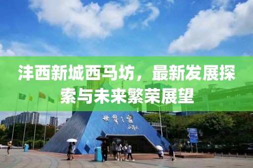 灃西新城西馬坊，最新發(fā)展探索與未來繁榮展望
