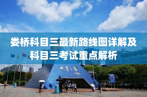 婁橋科目三最新路線圖詳解及科目三考試重點解析