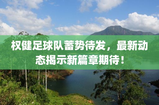 權(quán)健足球隊蓄勢待發(fā)，最新動態(tài)揭示新篇章期待！