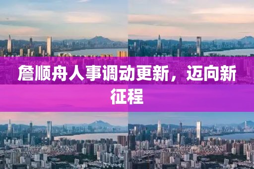 詹順舟人事調(diào)動(dòng)更新，邁向新征程