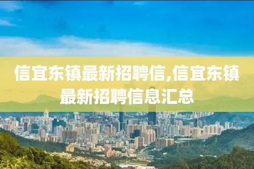 信宜東鎮(zhèn)最新招聘信,信宜東鎮(zhèn)最新招聘信息匯總