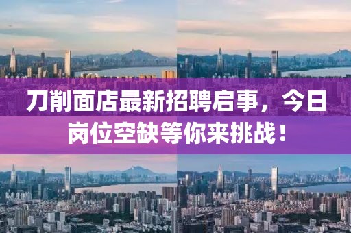 刀削面店最新招聘啟事，今日崗位空缺等你來挑戰(zhàn)！