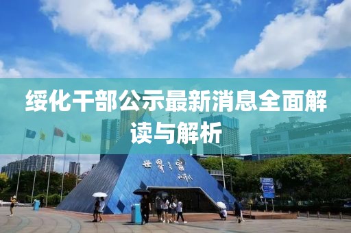 綏化干部公示最新消息全面解讀與解析