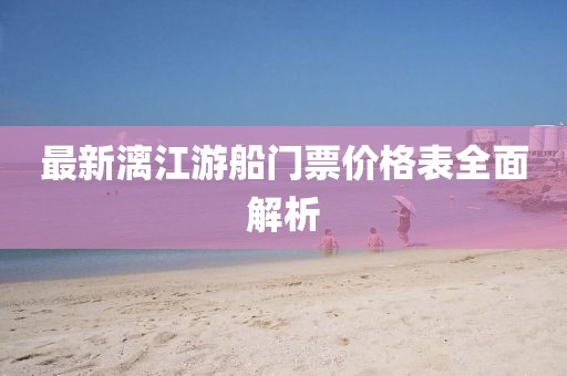 最新漓江游船門票價(jià)格表全面解析