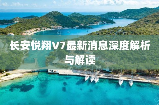 長(zhǎng)安悅翔V7最新消息深度解析與解讀