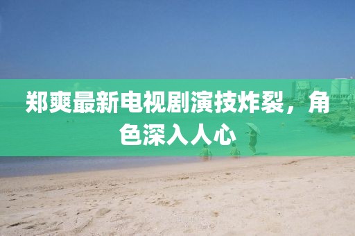 鄭爽最新電視劇演技炸裂，角色深入人心