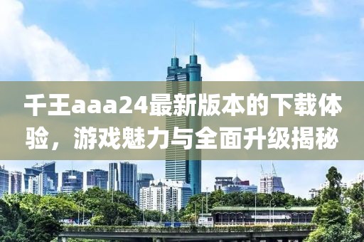 千王aaa24最新版本的下載體驗(yàn)，游戲魅力與全面升級(jí)揭秘