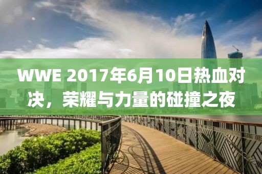 WWE 2017年6月10日熱血對決，榮耀與力量的碰撞之夜