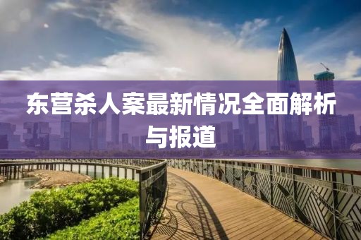 東營殺人案最新情況全面解析與報道
