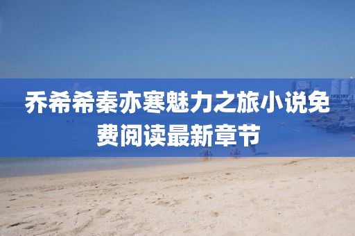 喬希希秦亦寒魅力之旅小說免費閱讀最新章節(jié)