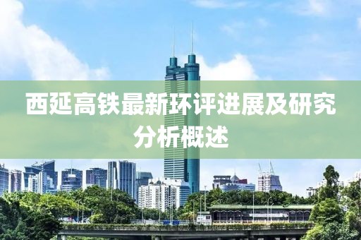 西延高鐵最新環(huán)評(píng)進(jìn)展及研究分析概述