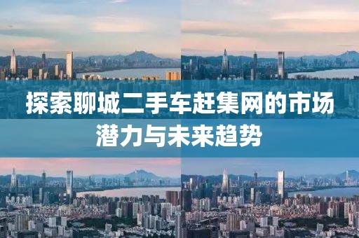 探索聊城二手車趕集網(wǎng)的市場(chǎng)潛力與未來趨勢(shì)