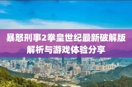暴怒刑事2拳皇世紀(jì)最新破解版解析與游戲體驗(yàn)分享