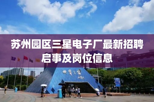 蘇州園區(qū)三星電子廠最新招聘啟事及崗位信息