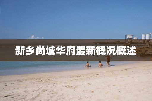 新鄉(xiāng)尚城華府最新概況概述