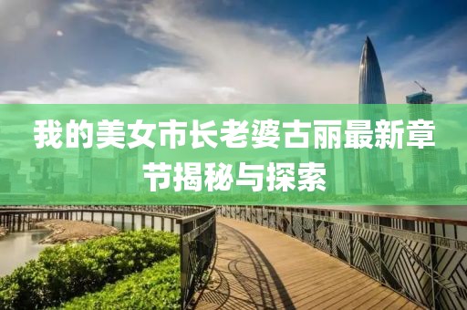 我的美女市長老婆古麗最新章節(jié)揭秘與探索
