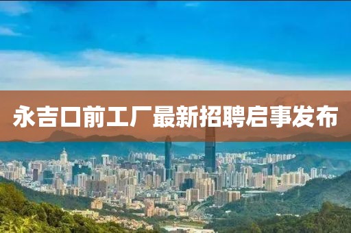 永吉口前工廠最新招聘啟事發(fā)布