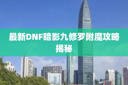 最新DNF暗影九修羅附魔攻略揭秘