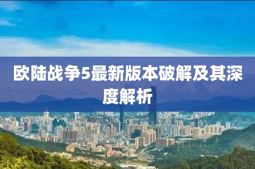 歐陸戰(zhàn)爭5最新版本破解及其深度解析