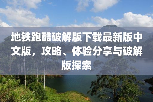 地鐵跑酷破解版下載最新版中文版，攻略、體驗(yàn)分享與破解版探索