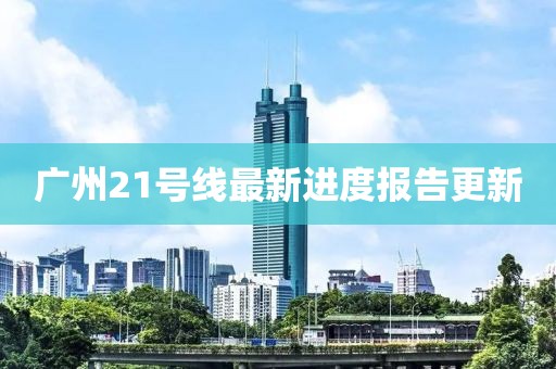 廣州21號(hào)線(xiàn)最新進(jìn)度報(bào)告更新